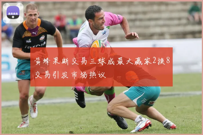 黄蜂果断交易三球成最大赢家2换8交易引发市场热议
