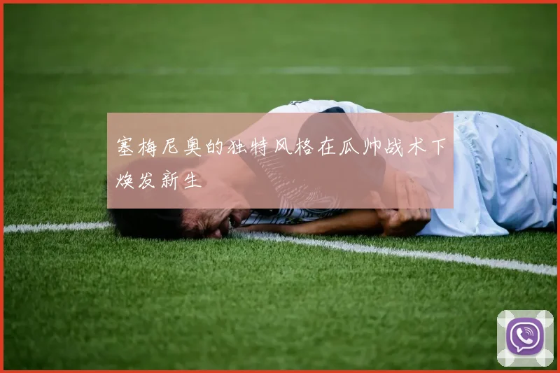 塞梅尼奥的独特风格在瓜帅战术下焕发新生
