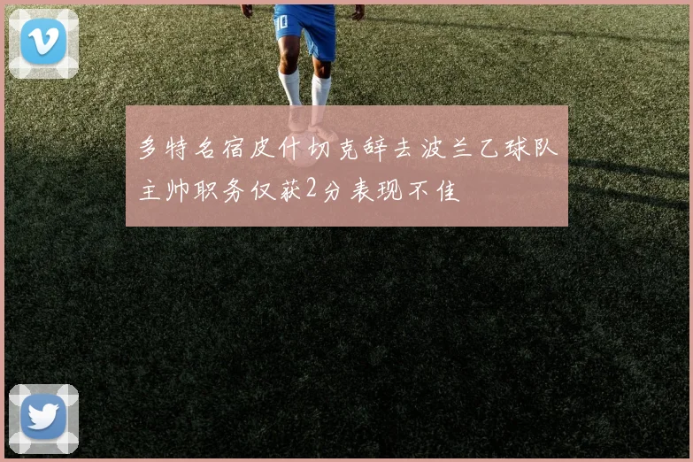多特名宿皮什切克辞去波兰乙球队主帅职务仅获2分表现不佳