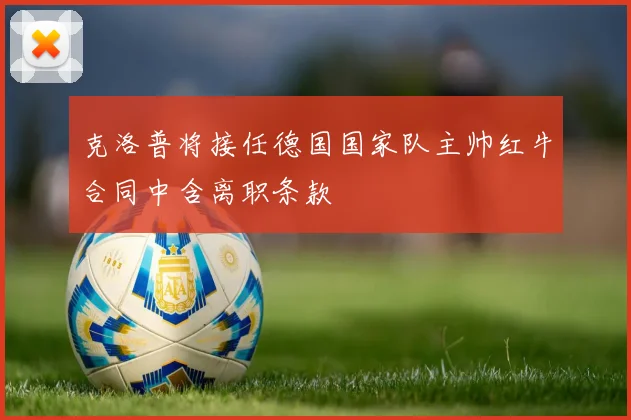 克洛普将接任德国国家队主帅红牛合同中含离职条款