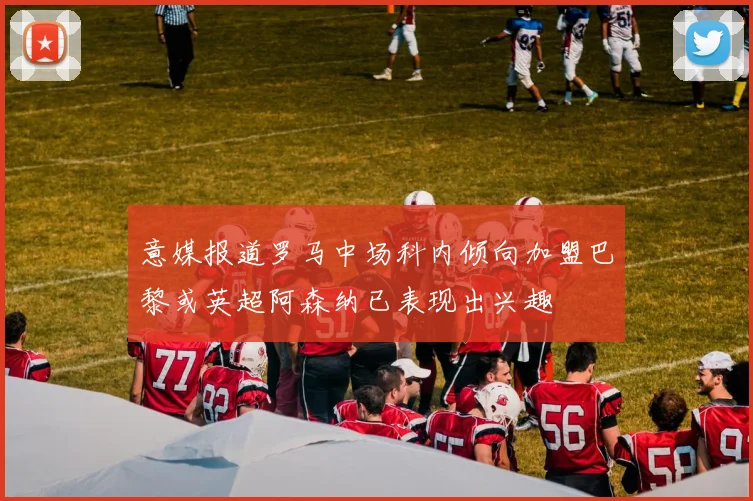 意媒报道罗马中场科内倾向加盟巴黎或英超阿森纳已表现出兴趣