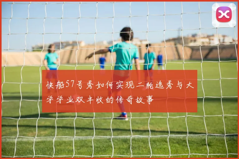 快船57号秀如何实现二轮选秀与大学学业双丰收的传奇故事