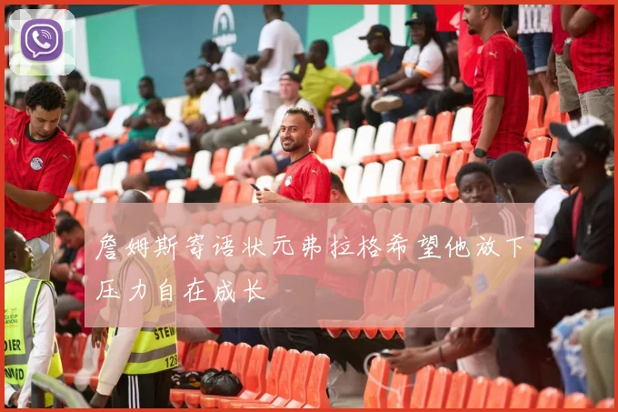 詹姆斯寄语状元弗拉格希望他放下压力自在成长