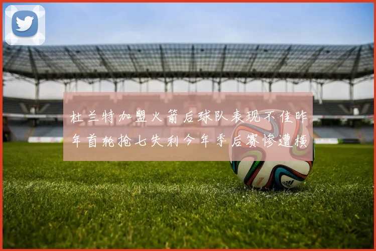 杜兰特加盟火箭后球队表现不佳昨年首轮抢七失利今年季后赛惨遭横扫