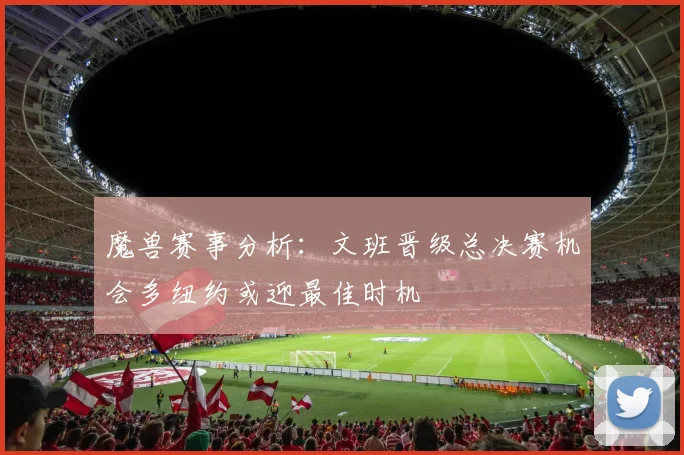 魔兽赛事分析：文班晋级总决赛机会多纽约或迎最佳时机