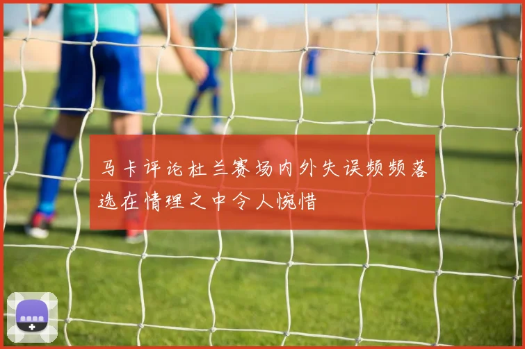 马卡评论杜兰赛场内外失误频频落选在情理之中令人惋惜