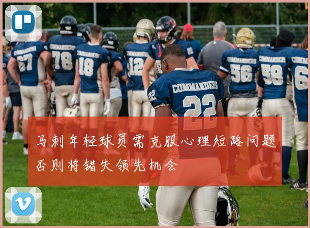 马刺年轻球员需克服心理短路问题否则将错失领先机会