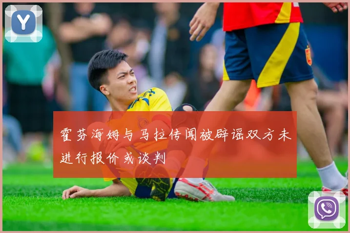 霍芬海姆与马拉传闻被辟谣双方未进行报价或谈判