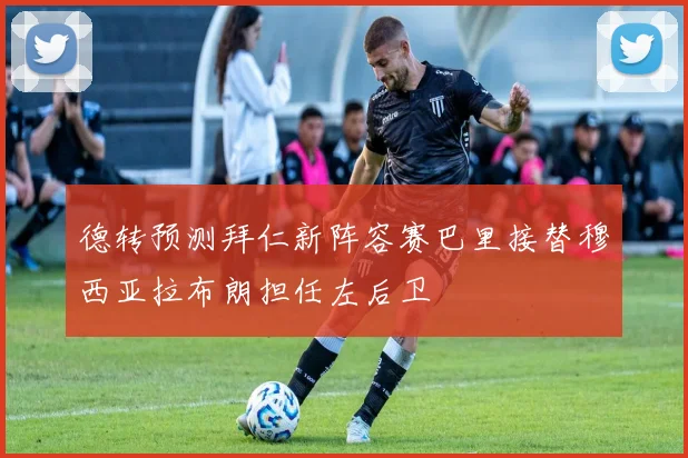 德转预测拜仁新阵容赛巴里接替穆西亚拉布朗担任左后卫