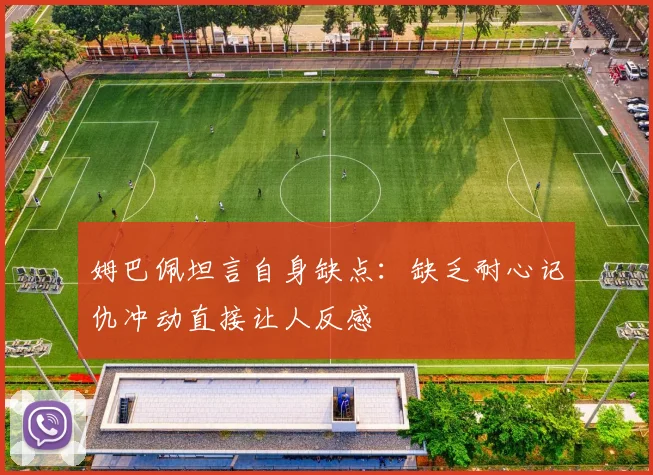 姆巴佩坦言自身缺点：缺乏耐心记仇冲动直接让人反感