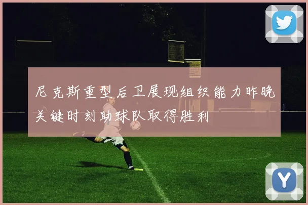 尼克斯重型后卫展现组织能力昨晚关键时刻助球队取得胜利